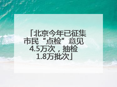 北京今年已征集市民“点检”意见4.5万次，抽检1.8万批次