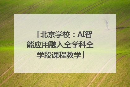 北京学校：AI智能应用融入全学科全学段课程教学