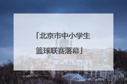 北京市中小学生篮球联赛落幕