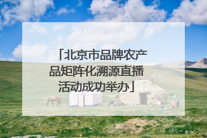 北京市品牌农产品矩阵化溯源直播活动成功举办
