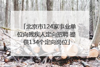 北京市124家事业单位向残疾人定向招聘 提供134个定向岗位