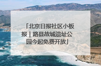 北京日报社区小板报｜路县故城遗址公园今起免费开放