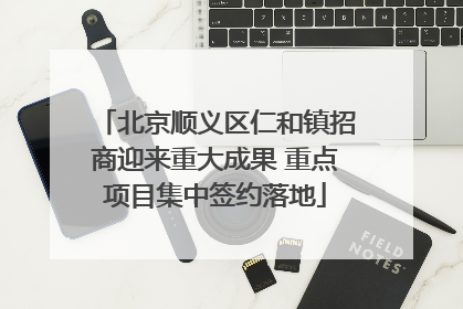北京顺义区仁和镇招商迎来重大成果 重点项目集中签约落地