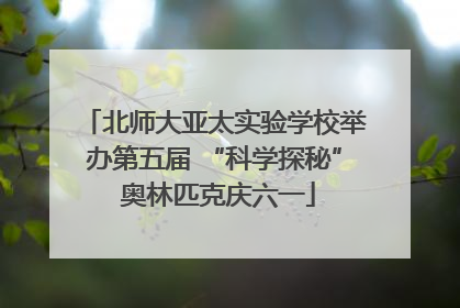 北师大亚太实验学校举办第五届 “科学探秘” 奥林匹克庆六一