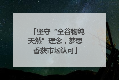 坚守“全谷物纯天然”理念，梦思香获市场认可