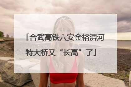 合武高铁六安金裕淠河特大桥又“长高”了