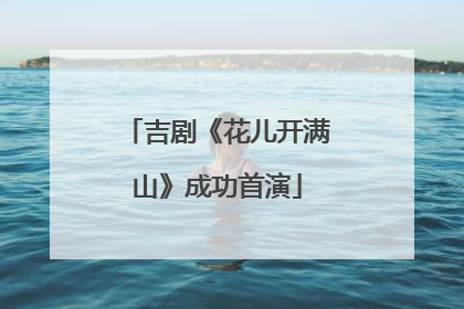 吉剧《花儿开满山》成功首演