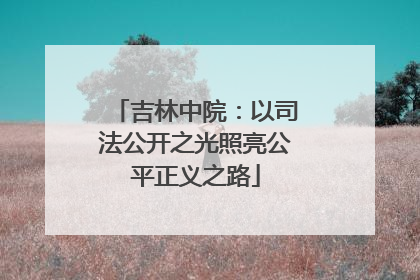 吉林中院：以司法公开之光照亮公平正义之路