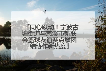 同心跃动！宁波古塘街道与慈溪市新联会篮球友谊赛点燃团结协作新热度
