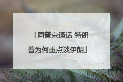 同普京通话 特朗普为何重点谈伊朗