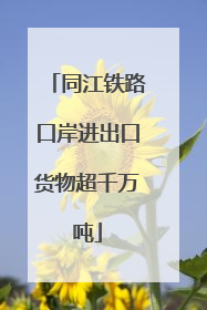 同江铁路口岸进出口货物超千万吨