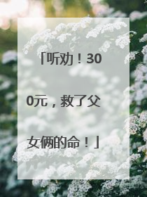 听劝！300元，救了父女俩的命！