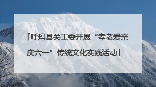 呼玛县关工委开展“孝老爱亲庆六一”传统文化实践活动