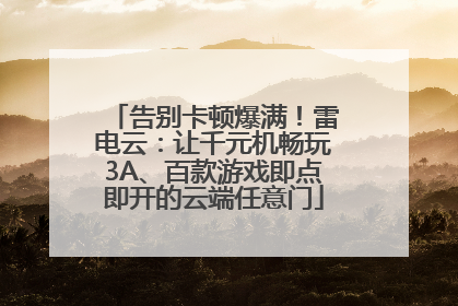 告别卡顿爆满！雷电云：让千元机畅玩3A、百款游戏即点即开的云端任意门