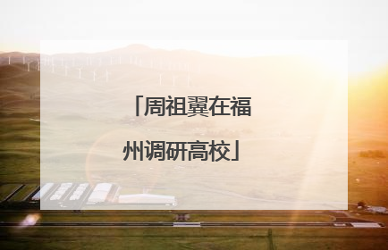 周祖翼在福州调研高校