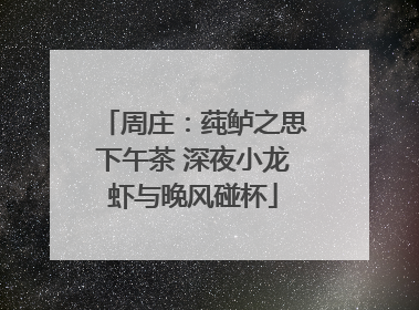 周庄：莼鲈之思下午茶 深夜小龙虾与晚风碰杯