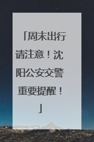周末出行请注意！沈阳公安交警重要提醒！