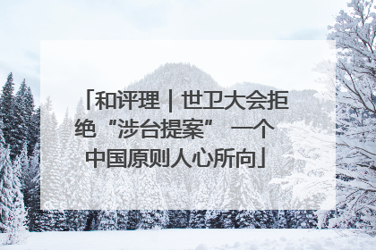 和评理｜世卫大会拒绝“涉台提案” 一个中国原则人心所向