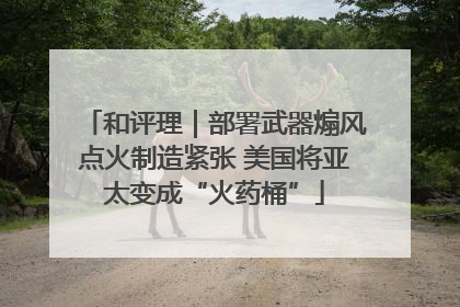 和评理｜部署武器煽风点火制造紧张 美国将亚太变成“火药桶”