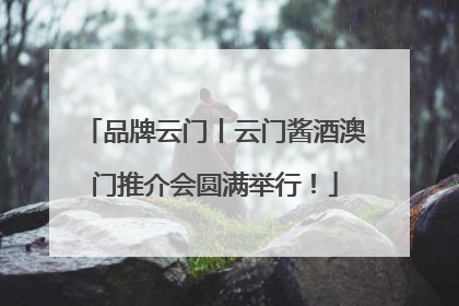 品牌云门丨云门酱酒澳门推介会圆满举行！