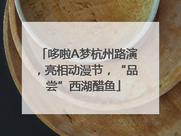 哆啦A梦杭州路演，亮相动漫节，“品尝”西湖醋鱼