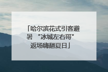 哈尔滨花式引客避暑 “冰城左右哥”返场嗨翻夏日