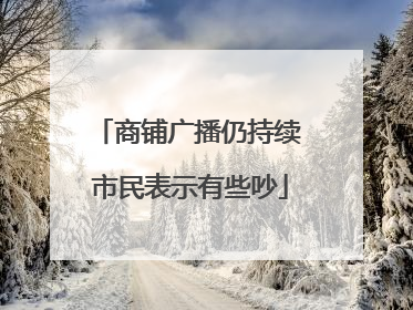 商铺广播仍持续 市民表示有些吵