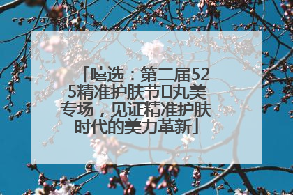 嘻选：第二届525精准护肤节✖丸美专场，见证精准护肤时代的美力革新