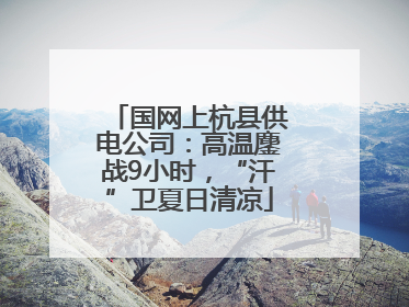 国网上杭县供电公司：高温鏖战9小时，“汗”卫夏日清凉