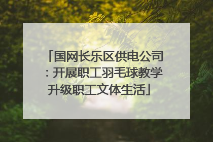 国网长乐区供电公司：开展职工羽毛球教学升级职工文体生活