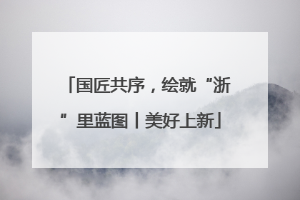 国匠共序，绘就“浙”里蓝图丨美好上新