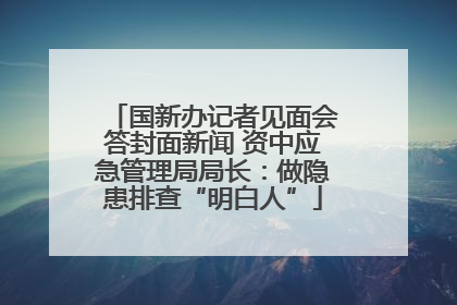 国新办记者见面会答封面新闻 资中应急管理局局长：做隐患排查“明白人”