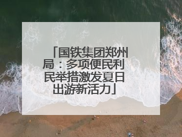 国铁集团郑州局：多项便民利民举措激发夏日出游新活力