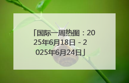 国际一周热图：2025年6月18日－2025年6月24日
