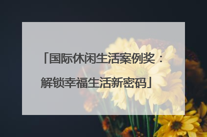 国际休闲生活案例奖：解锁幸福生活新密码