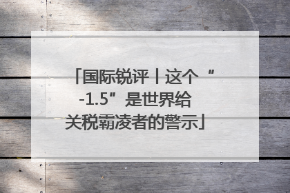 国际锐评丨这个“-1.5”是世界给关税霸凌者的警示