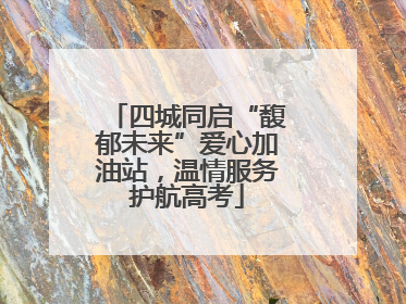 四城同启“馥郁未来”爱心加油站，温情服务护航高考