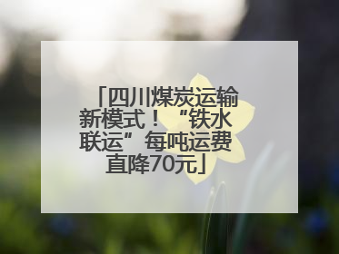 四川煤炭运输新模式！“铁水联运”每吨运费直降70元