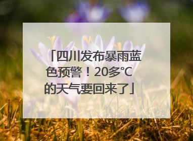 四川发布暴雨蓝色预警！20多℃的天气要回来了