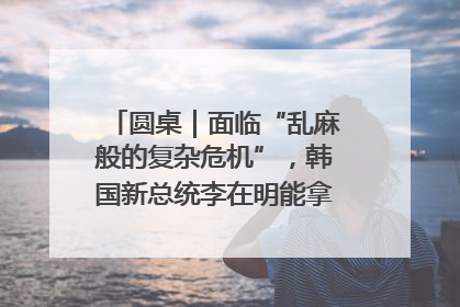 圆桌｜面临“乱麻般的复杂危机”，韩国新总统李在明能拿出什么药方？