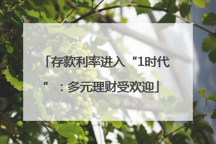 存款利率进入“1时代”：多元理财受欢迎