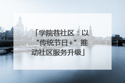 学院巷社区：以“传统节日+”推动社区服务升级