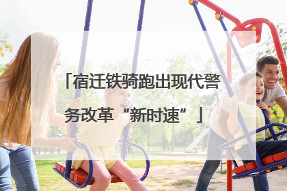 宿迁铁骑跑出现代警务改革“新时速”
