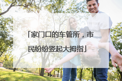 家门口的车管所，市民纷纷竖起大拇指