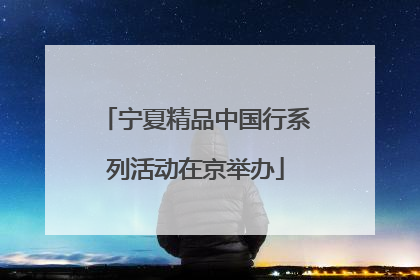宁夏精品中国行系列活动在京举办
