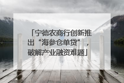 宁德农商行创新推出“海参仓单贷”，破解产业融资难题