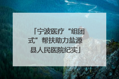 宁波医疗“组团式”帮扶助力盐源县人民医院纪实