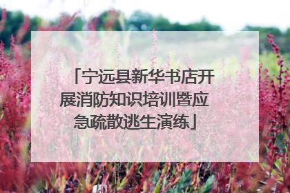 宁远县新华书店开展消防知识培训暨应急疏散逃生演练