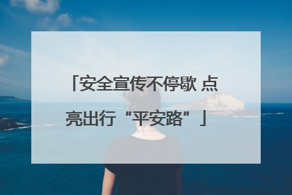 安全宣传不停歇 点亮出行“平安路”