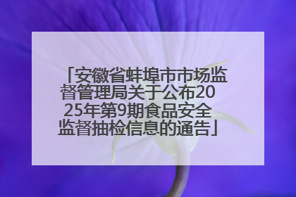 安徽省蚌埠市市场监督管理局关于公布2025年第9期食品安全监督抽检信息的通告